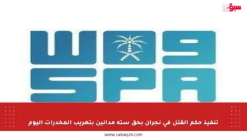 تنفيذ حكم القتل في نجران بحق ستة مدانين بتهريب المخدرات اليوم